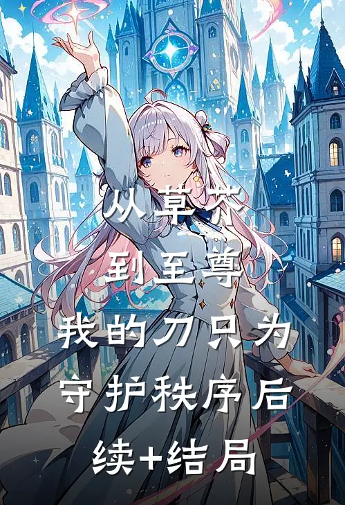 从草芥到至尊，我的刀只为守护秩序后续+结局