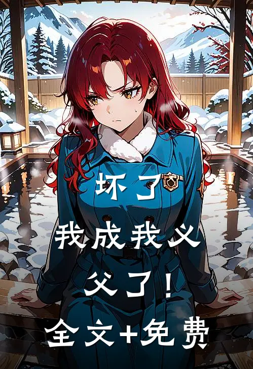 坏了，我成我义父了！全文+免费