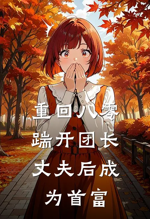 重回八零，踹开团长丈夫后成为首富