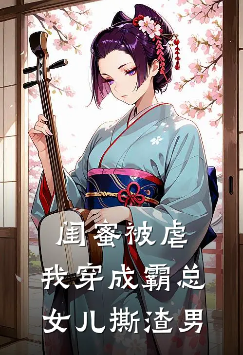 闺蜜被虐，我穿成霸总女儿撕渣男