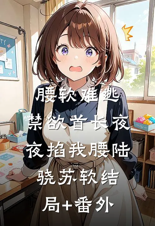 腰软难逃，禁欲首长夜夜掐我腰陆骁苏软结局+番外
