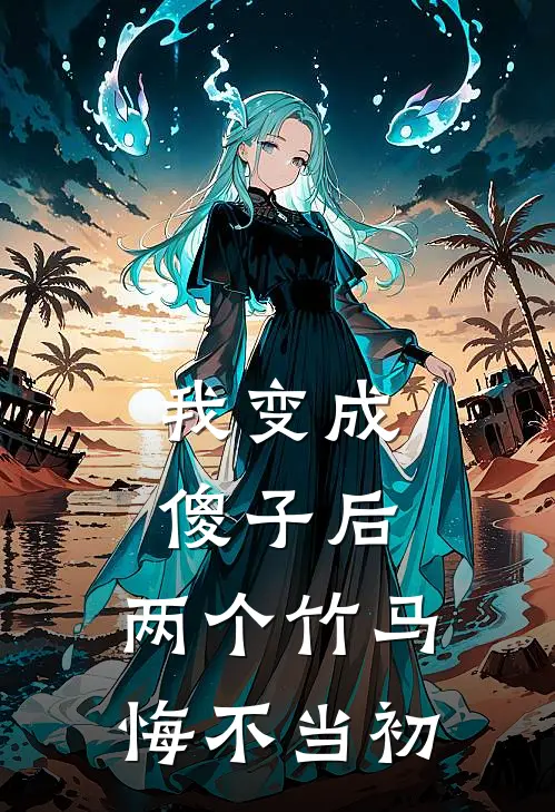 我变成傻子后，两个竹马悔不当初