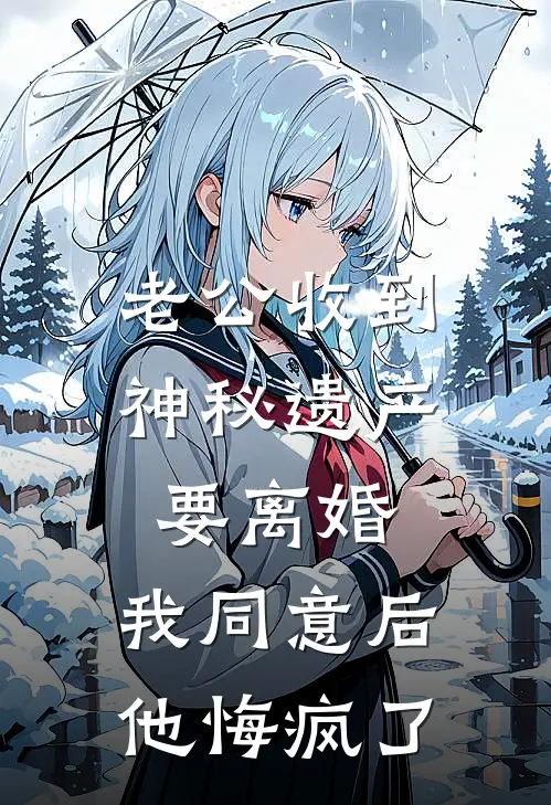 老公收到神秘遗产要离婚，我同意后他悔疯了