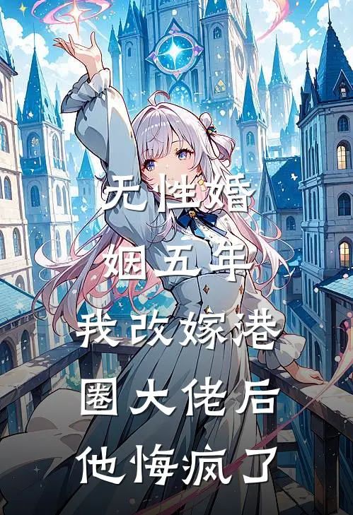 无性婚姻五年，我改嫁港圈大佬后他悔疯了