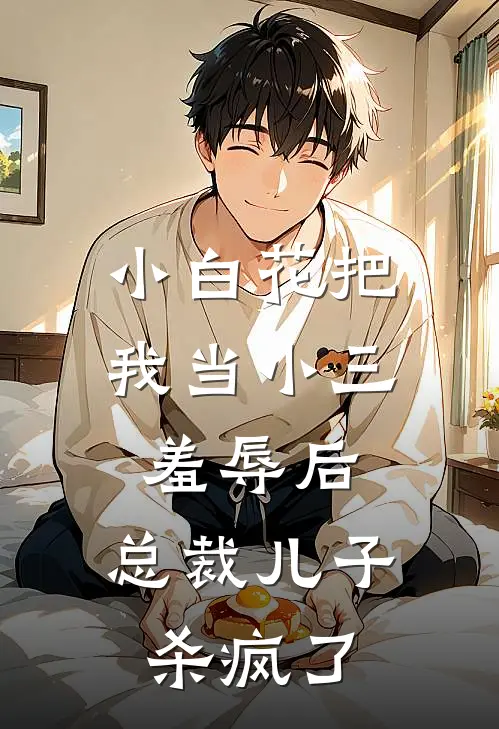 小白花把我当小三羞辱后，总裁儿子杀疯了
