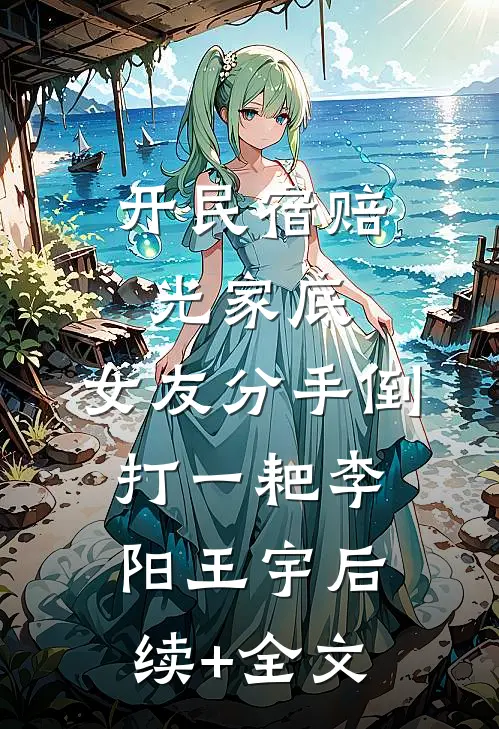 开民宿赔光家底，女友分手倒打一耙李阳王宇后续+全文