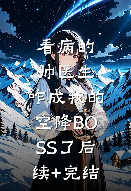 看病的帅医生，咋成我的空降BOSS了后续+完结