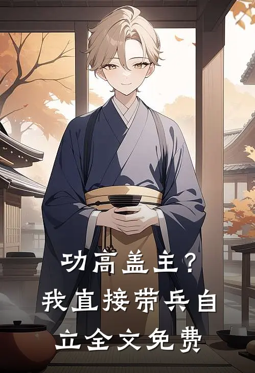功高盖主？我直接带兵自立全文免费