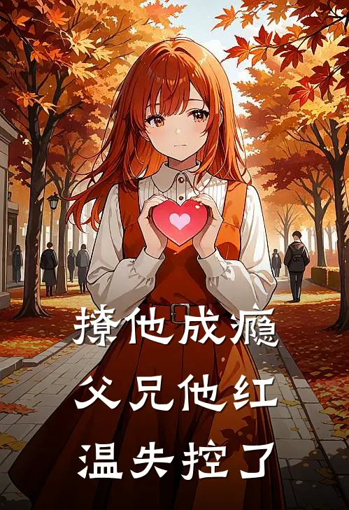 撩他成瘾，父兄他红温失控了