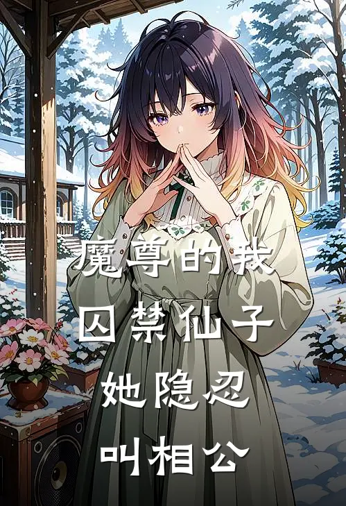 魔尊的我囚禁仙子，她隐忍叫相公