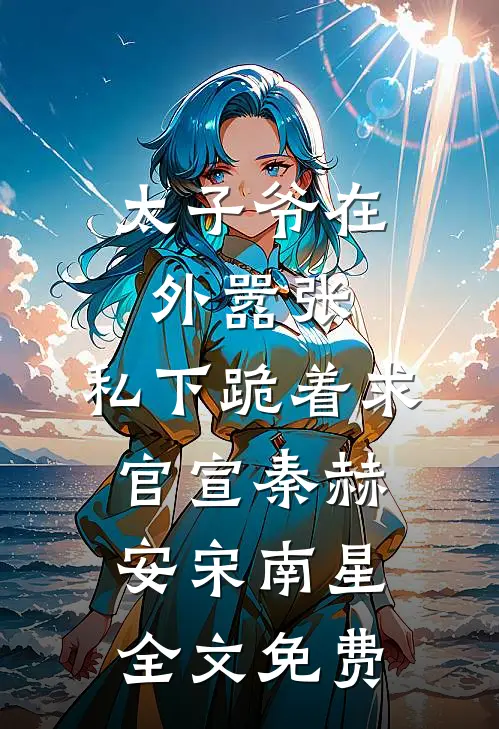 太子爷在外嚣张，私下跪着求官宣秦赫安宋南星全文免费