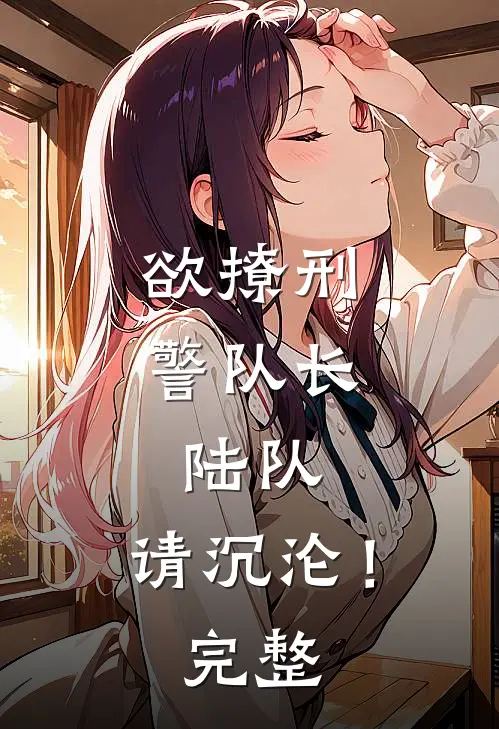 欲撩刑警队长：陆队，请沉沦！完整