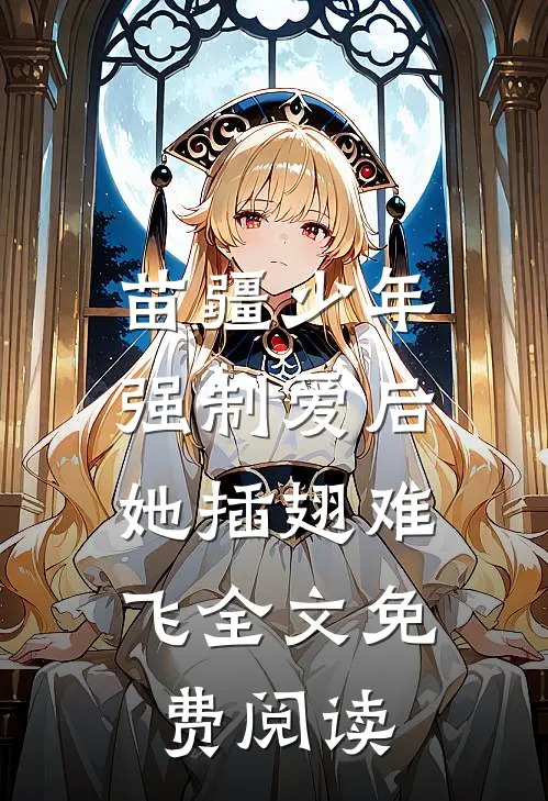 苗疆少年强制爱后，她插翅难飞全文免费阅读