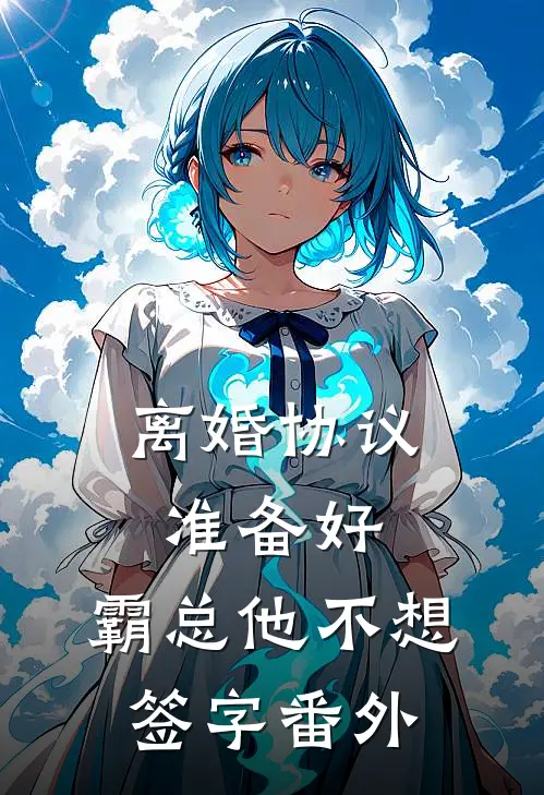 离婚协议准备好，霸总他不想签字番外