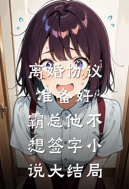 离婚协议准备好，霸总他不想签字小说大结局