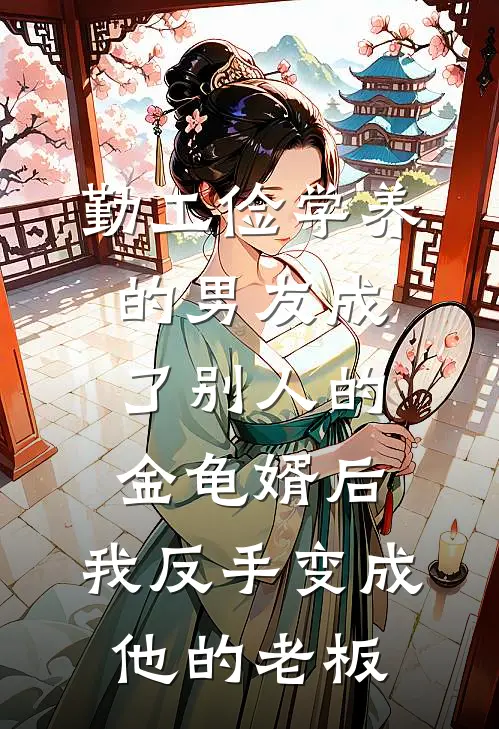 勤工俭学养的男友成了别人的金龟婿后，我反手变成他的老板
