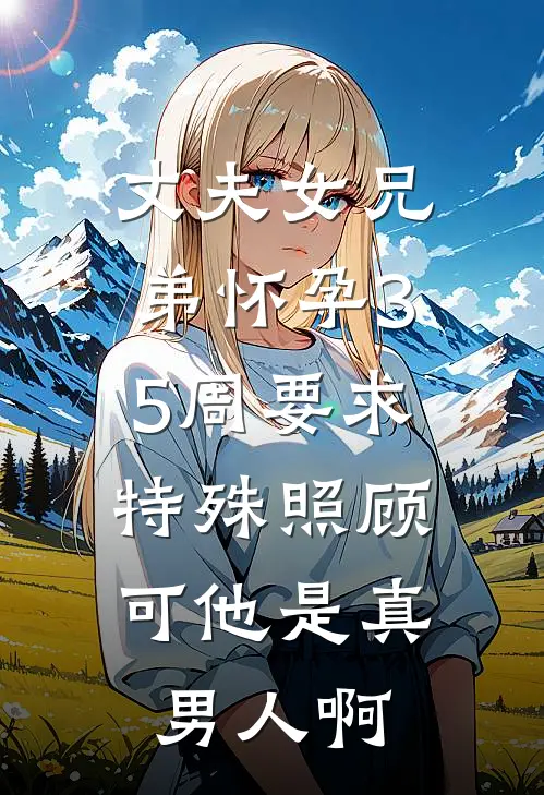 丈夫女兄弟怀孕35周要求特殊照顾，可他是真男人啊