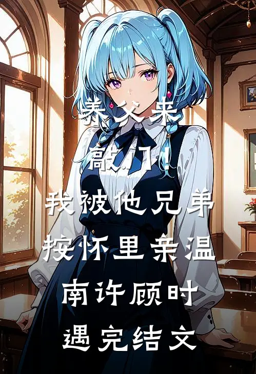养父来敲门！我被他兄弟按怀里亲温南许顾时遇完结文