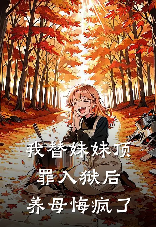 我替妹妹顶罪入狱后，养母悔疯了