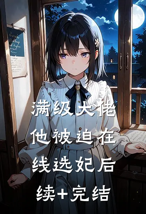 满级大佬他被迫在线选妃后续+完结
