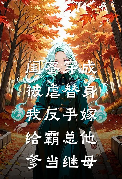 闺蜜穿成被虐替身，我反手嫁给霸总他爹当继母
