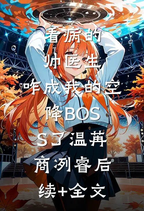 看病的帅医生，咋成我的空降BOSS了温苒商冽睿后续+全文