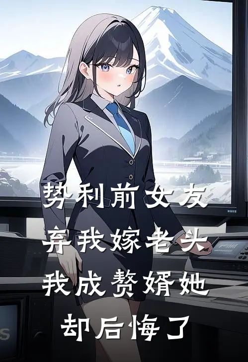 势利前女友弃我嫁老头,我成赘婿她却后悔了