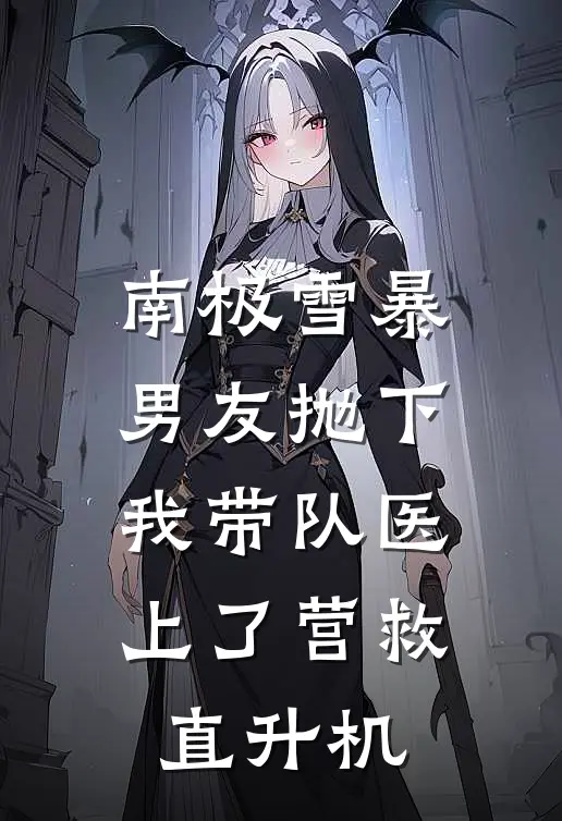 南极雪暴,男友抛下我带队医上了营救直升机
