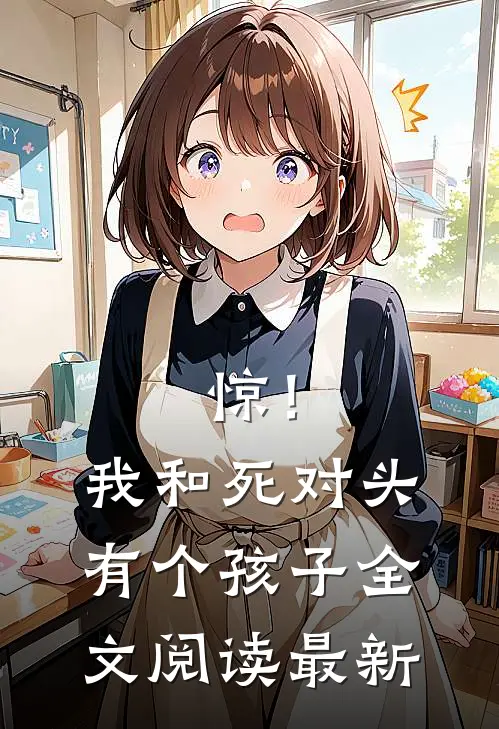 惊！我和死对头有个孩子全文阅读最新