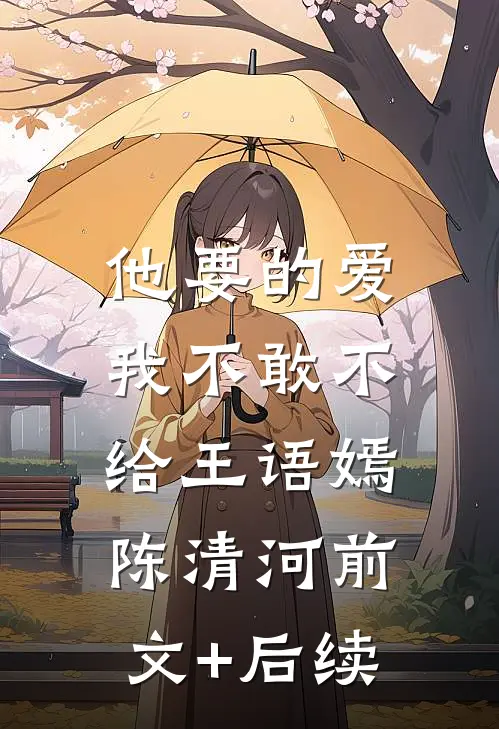 他要的爱，我不敢不给王语嫣陈清河前文+后续