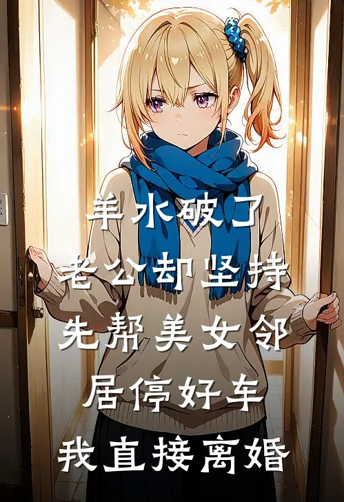 羊水破了，老公却坚持先帮美女邻居停好车，我直接离婚