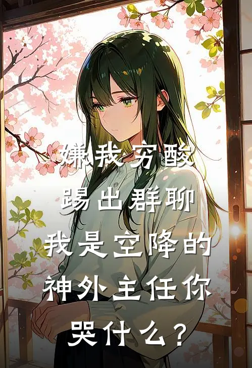 嫌我穷酸踢出群聊，我是空降的神外主任你哭什么？