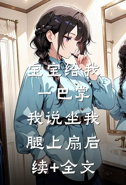 宝宝给我一巴掌，我说坐我腿上扇后续+全文