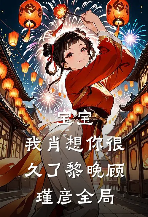 宝宝，我肖想你很久了黎晚顾瑾彦全局