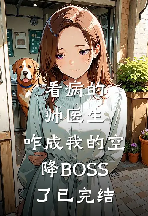 看病的帅医生，咋成我的空降BOSS了已完结