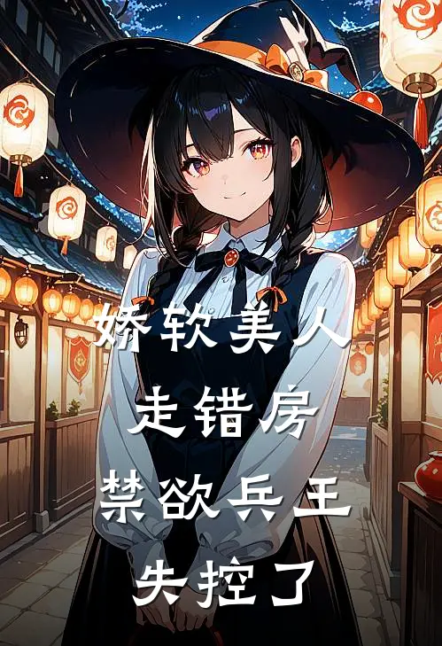 娇软美人走错房，禁欲兵王失控了
