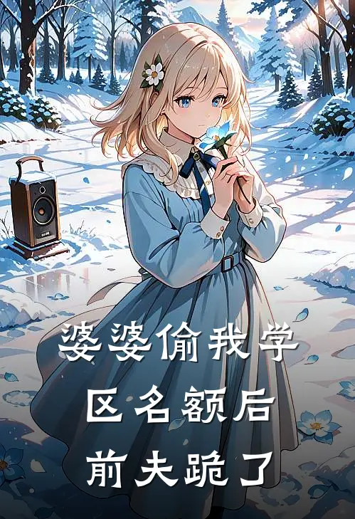 婆婆偷我学区名额后，前夫跪了