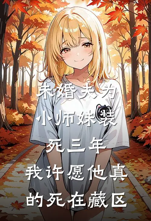未婚夫为小师妹装死三年，我许愿他真的死在藏区