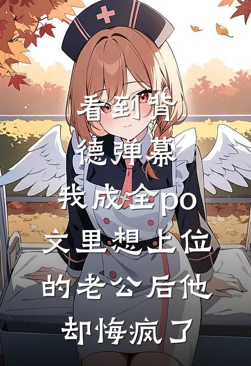 看到背德弹幕，我成全po文里想上位的老公后他却悔疯了