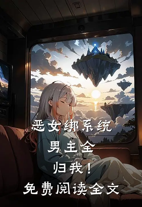恶女绑系统，男主全归我！免费阅读全文
