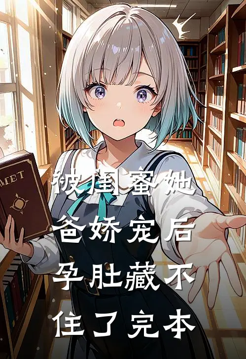 被闺蜜她爸娇宠后，孕肚藏不住了完本