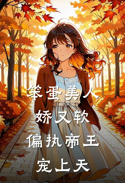 笨蛋美人娇又软，偏执帝王宠上天