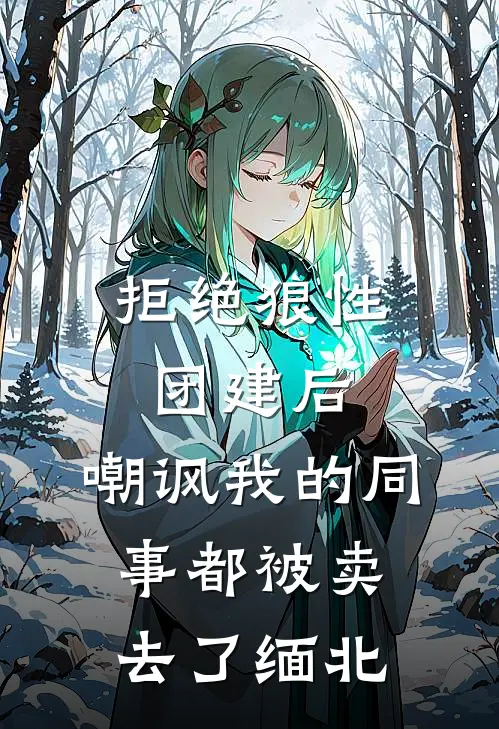 拒绝狼性团建后，嘲讽我的同事都被卖去了缅北