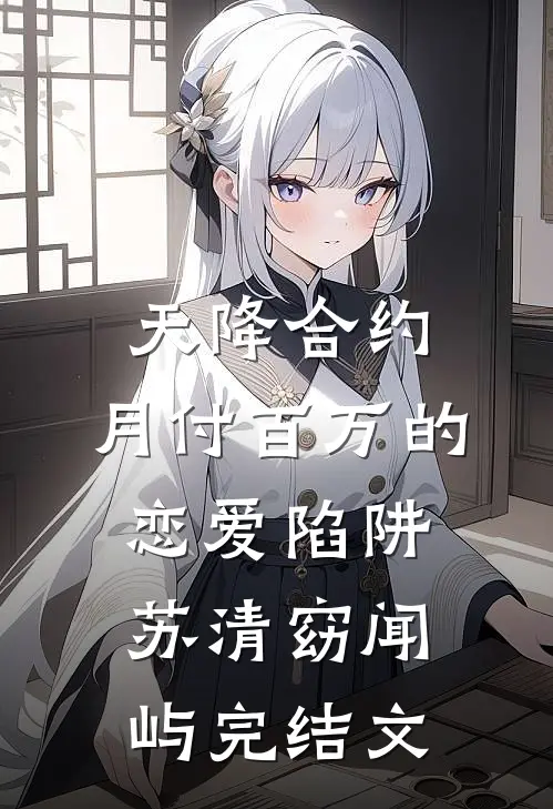天降合约：月付百万的恋爱陷阱苏清窈闻屿完结文
