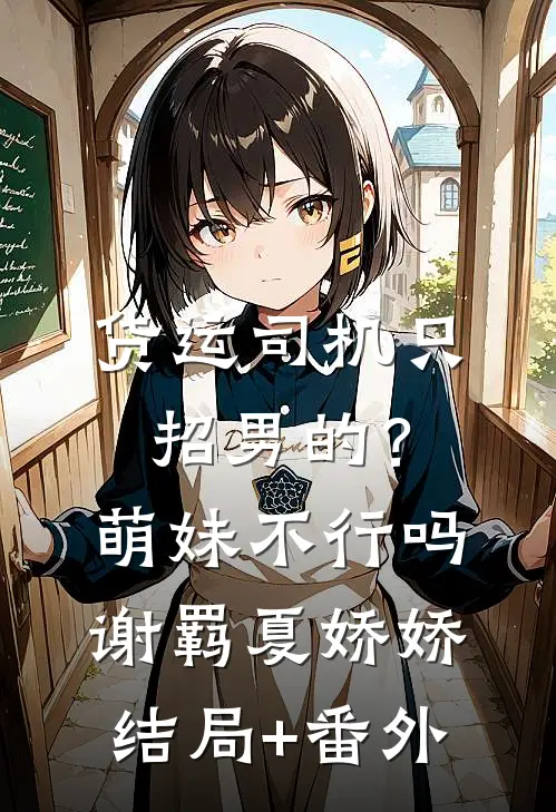 货运司机只招男的？萌妹不行吗谢羁夏娇娇结局+番外