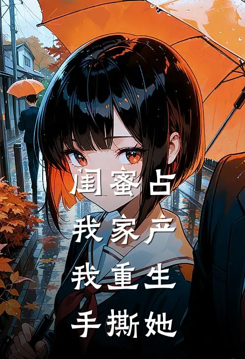 闺蜜占我家产，我重生手撕她
