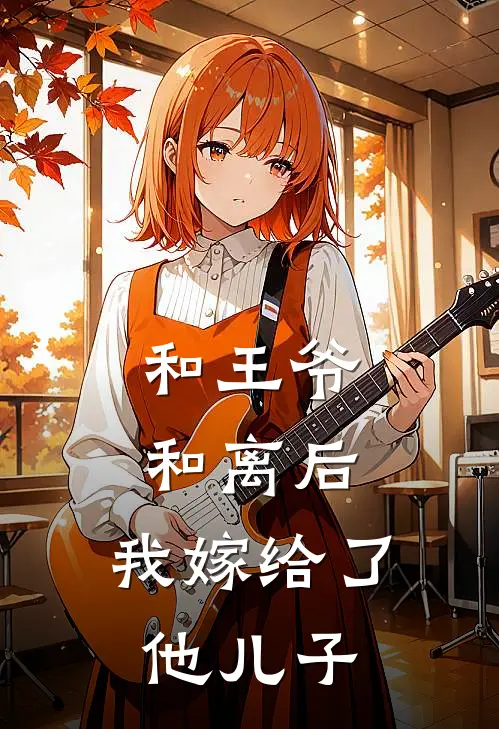 和王爷和离后，我嫁给了他儿子