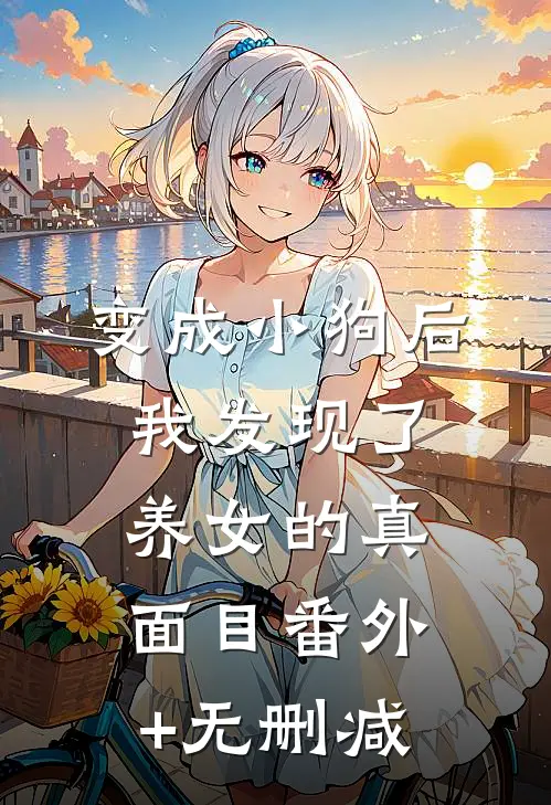 变成小狗后，我发现了养女的真面目番外+无删减