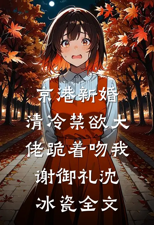 京港新婚：清冷禁欲大佬跪着吻我谢御礼沈冰瓷全文