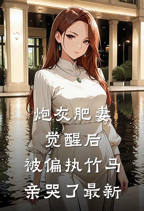 炮灰肥妻觉醒后，被偏执竹马亲哭了最新